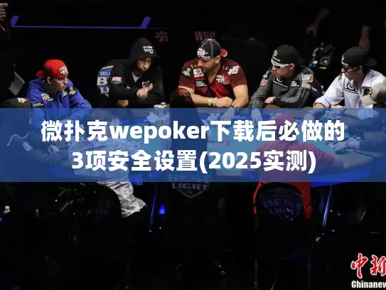 微扑克wepoker下载后必做的3项安全设置(2025实测)