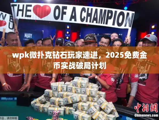 wpk微扑克钻石玩家速进,2025免费金币实战破局计划 wpk微扑克钻石玩家速进,2025免费金币实战破局计划