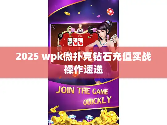 2025 wpk微扑克钻石充值实战操作速递 2025 wpk微扑克钻石充值实战操作速递