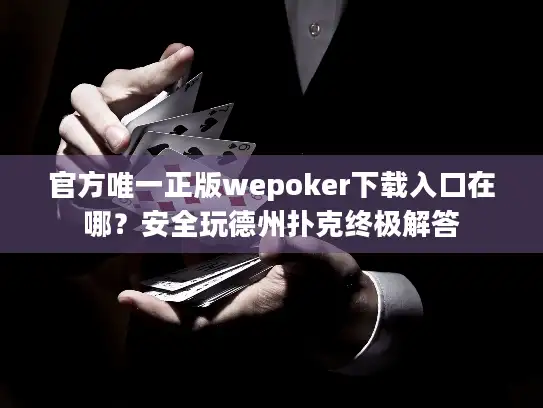 官方唯一正版wepoker下载入口在哪？安全玩德州扑克终极解答