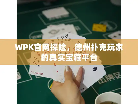 WPK官网探险,德州扑克玩家的真实宝藏平台 WPK官网探险,德州扑克玩家的真实宝藏平台