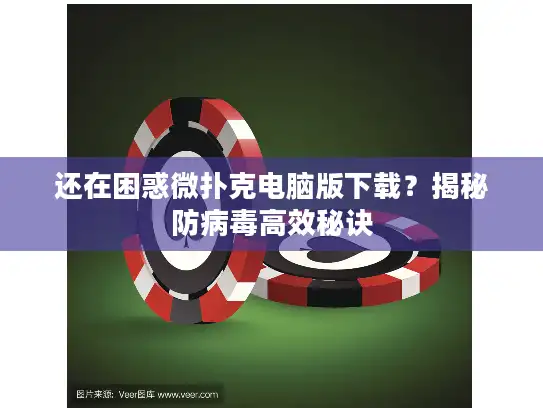 还在困惑微扑克电脑版下载?揭秘防病毒高效秘诀 还在困惑微扑克电脑版下载?揭秘防病毒高效秘诀