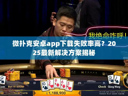 微扑克安卓app下载失败率高？2025最新解决方案揭秘