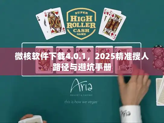 微核软件下载4.0.1，2025精准搜人路径与避坑手册
