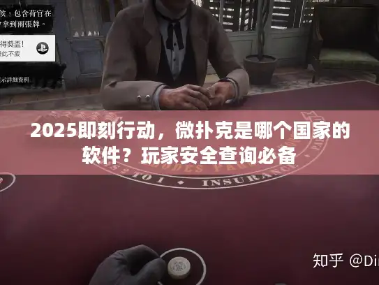 2025即刻行动,微扑克是哪个国家的软件?玩家安全查询必备 2025即刻行动,微扑克是哪个国家的软件?玩家安全查询必备
