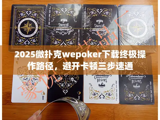 2025微扑克wepoker下载终极操作路径，避开卡顿三步速通