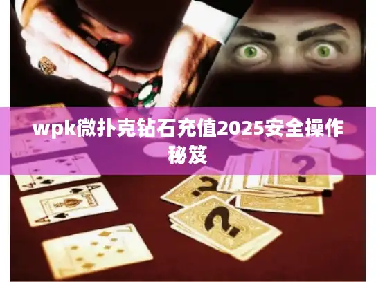wpk微扑克钻石充值2025安全操作秘笈 wpk微扑克钻石充值2025安全操作秘笈