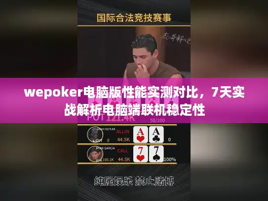 wepoker电脑版性能实测对比，7天实战解析电脑端联机稳定性