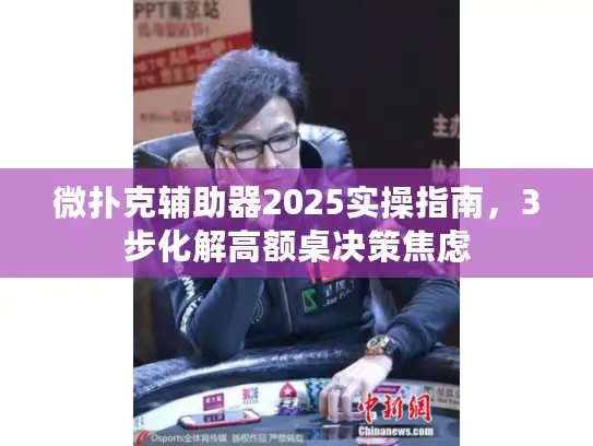 微扑克辅助器2025实操指南，3步化解高额桌决策焦虑