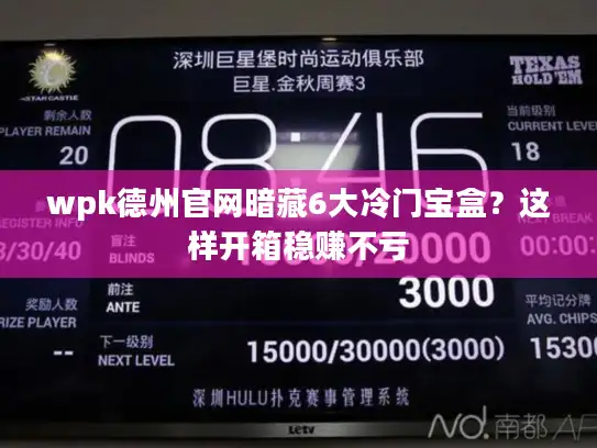 wpk德州官网暗藏6大冷门宝盒？这样开箱稳赚不亏
