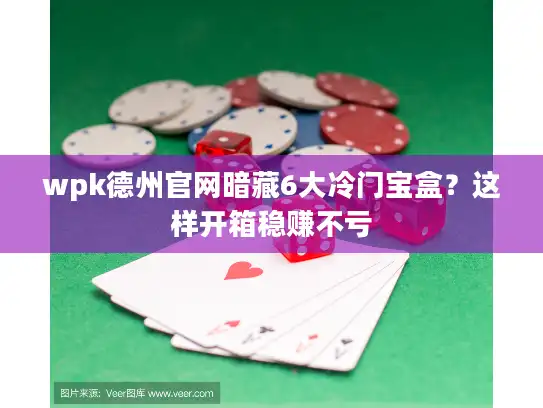 wpk德州官网暗藏6大冷门宝盒？这样开箱稳赚不亏