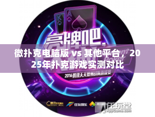微扑克电脑版 vs 其他平台,2025年扑克游戏实测对比 微扑克电脑版 vs 其他平台,2025年扑克游戏实测对比