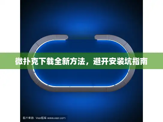 微扑克下载全新方法，避开安装坑指南