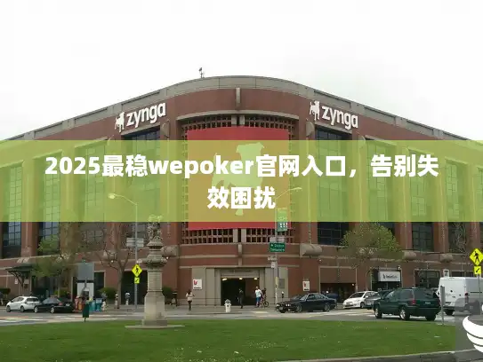 2025最稳wepoker官网入口，告别失效困扰