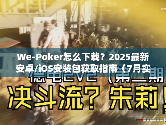 We-Poker怎么下载？2025最新安卓/iOS安装包获取指南（7月实测）