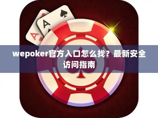 wepoker官方入口怎么找?最新安全访问指南 wepoker官方入口怎么找?最新安全访问指南