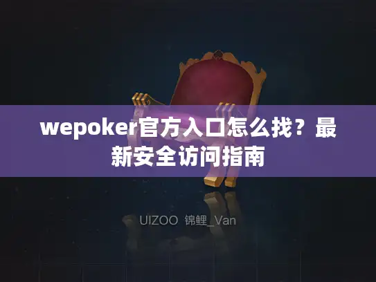 wepoker官方入口怎么找?最新安全访问指南 wepoker官方入口怎么找?最新安全访问指南