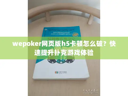 wepoker网页版h5卡顿怎么破?快速提升扑克游戏体验 wepoker网页版h5卡顿怎么破?快速提升扑克游戏体验