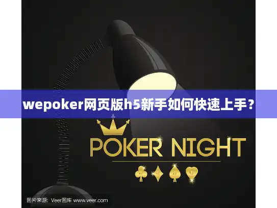wepoker网页版h5新手如何快速上手？