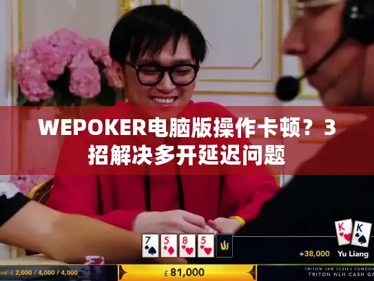WEPOKER电脑版操作卡顿？3招解决多开延迟问题