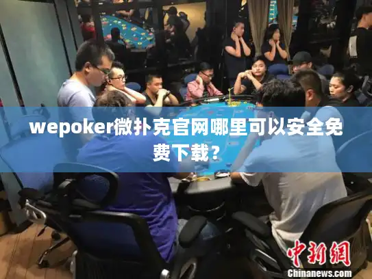wepoker微扑克官网哪里可以安全免费下载？