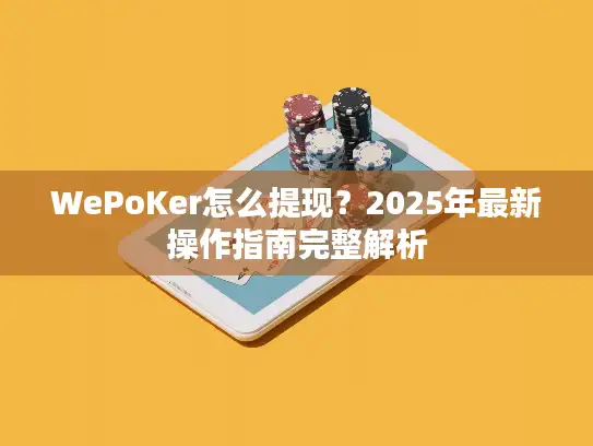 WePoKer怎么提现？2025年最新操作指南完整解析