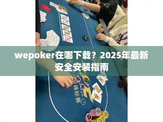 wepoker在哪下载？2025年最新安全安装指南