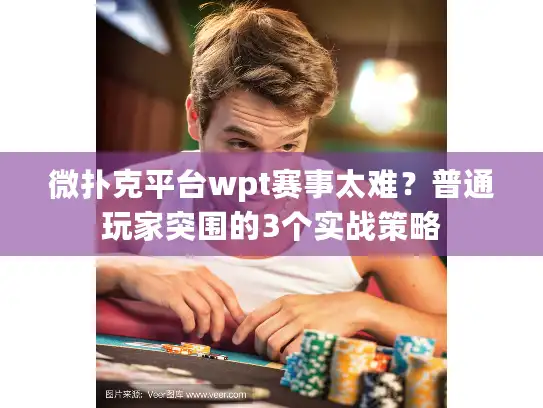 微扑克平台wpt赛事太难？普通玩家突围的3个实战策略