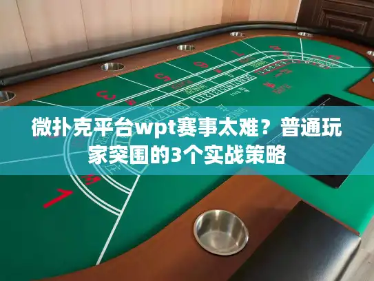微扑克平台wpt赛事太难？普通玩家突围的3个实战策略