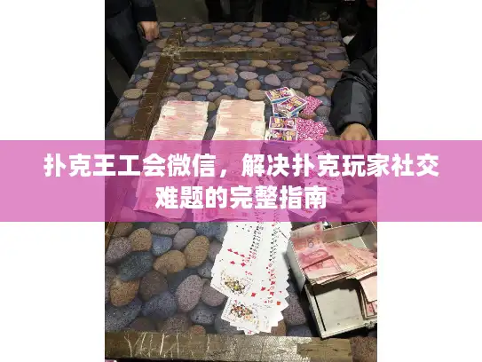 扑克王工会微信,解决扑克玩家社交难题的完整指南 扑克王工会微信,解决扑克玩家社交难题的完整指南