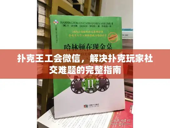 扑克王工会微信,解决扑克玩家社交难题的完整指南 扑克王工会微信,解决扑克玩家社交难题的完整指南