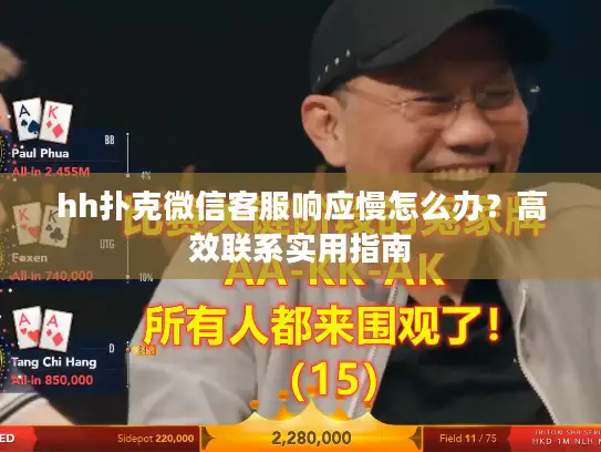 hh扑克微信客服响应慢怎么办?高效联系实用指南 hh扑克微信客服响应慢怎么办?高效联系实用指南