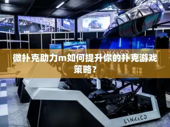 微扑克助力m如何提升你的扑克游戏策略？