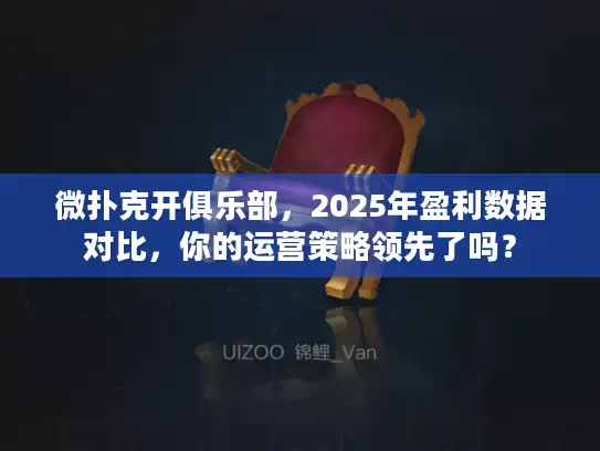 微扑克开俱乐部,2025年盈利数据对比,你的运营策略领先了吗? 微扑克开俱乐部,2025年盈利数据对比,你的运营策略领先了吗?
