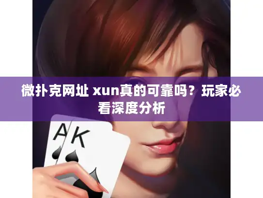 微扑克网址 xun真的可靠吗？玩家必看深度分析