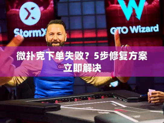 微扑克下单失败？5步修复方案立即解决