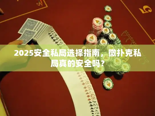 2025安全私局选择指南，微扑克私局真的安全吗？