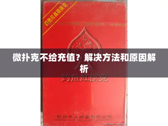 微扑克不给充值?解决方法和原因解析 微扑克不给充值?解决方法和原因解析