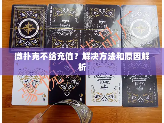 微扑克不给充值?解决方法和原因解析 微扑克不给充值?解决方法和原因解析