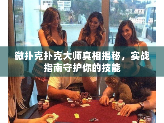 微扑克扑克大师真相揭秘，实战指南守护你的技能