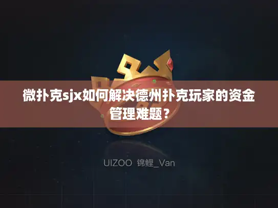 微扑克sjx如何解决德州扑克玩家的资金管理难题? 微扑克sjx如何解决德州扑克玩家的资金管理难题?