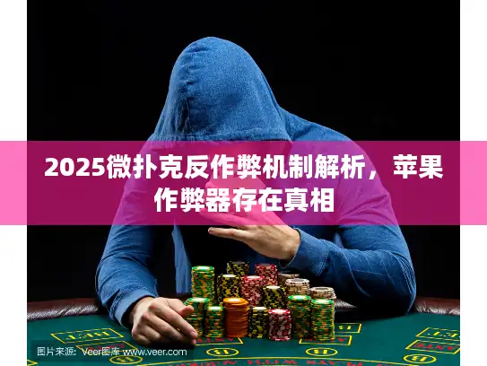 2025微扑克反作弊机制解析，苹果作弊器存在真相