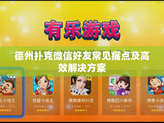 德州扑克微信好友常见痛点及高效解决方案