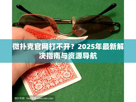 微扑克官网打不开？2025年最新解决指南与资源导航