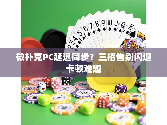 微扑克PC延迟同步？三招告别闪退卡顿难题