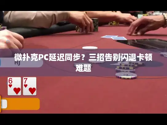 微扑克PC延迟同步？三招告别闪退卡顿难题