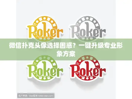 微信扑克头像选择困惑？一键升级专业形象方案