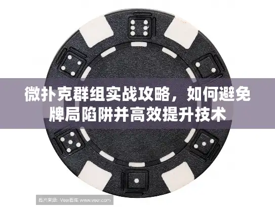 微扑克群组实战攻略，如何避免牌局陷阱并高效提升技术