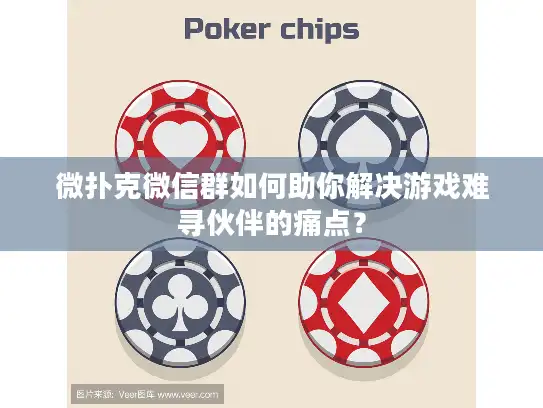 微扑克微信群如何助你解决游戏难寻伙伴的痛点？