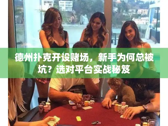 德州扑克开设赌场，新手为何总被坑？选对平台实战秘笈